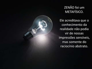 ZENÃO foi um
METAFÍSICO.
Ele acreditava que o
conhecimento da
realidade não podia
vir de nossas
impressões sensíveis,
mas somente do
raciocínio abstrato.

 