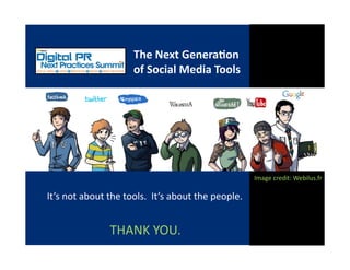 The Next Genera6on 
of Social Media Tools 
Image credit: Webilus.fr 
THANK YOU. 
It’s not about the tools.  It’s about the people. 
 