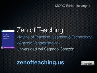 MOOC Edition #change11




Zen of Teaching
<Myths of Teaching, Learning & Technology>
<Antonio Vantaggiato</>
Universidad del Sagrado Corazón


zenofteaching.us
 