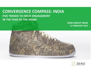 CONVERGENCE COMPASS: INDIA
FIVE TRENDS DRIVING ENGAGEMENT
IN THE YEAR OF THE SNAKE
                                 ZENO GROUPpumpkincat210
                                        Photo by
                                                 INDIA
                                    12 FEBRUARY 2013
 