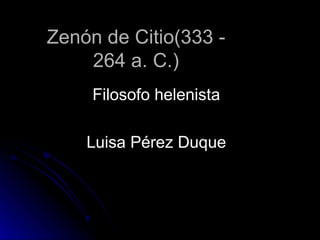 Zenón de Citio(333 - 264 a. C.) Filosofo helenista Luisa Pérez Duque 