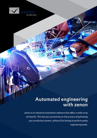 Automated engineering
with zenon
zenon is an industrial automation software that offers a wide array
of wizards. This lets you concentrate on the process of optimizing
your production system, without first having to perform pesky
engineering tasks.
 