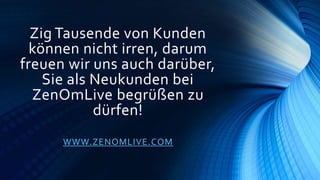 Zig Tausende von Kunden
können nicht irren, darum
freuen wir uns auch darüber,
Sie als Neukunden bei
ZenOmLive begrüßen zu
dürfen!
WWW.ZENOMLIVE.COM
 