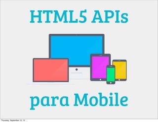 HTML5 APIs
para Mobile
Thursday, September 12, 13
 
