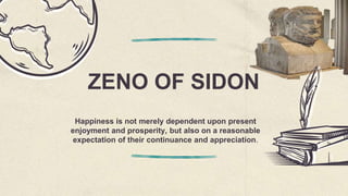 ZENO OF SIDON
Happiness is not merely dependent upon present
enjoyment and prosperity, but also on a reasonable
expectation of their continuance and appreciation.
 