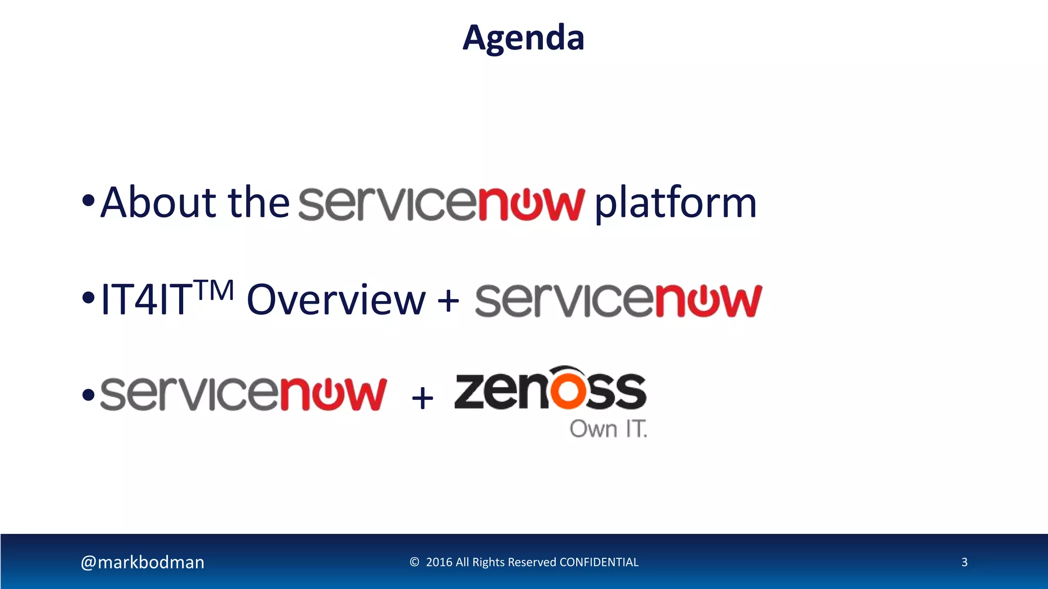 •About the platform
•IT4ITTM Overview +
• +
@markbodman © 2016 All Rights Reserved CONFIDENTIAL 3
Agenda
 