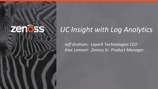 UC Insight with Log Analytics
Jeff Graham: LayerX Technologies CEO
Alex Lamont: Zenoss Sr. Product Manager
 