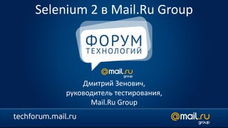 Selenium 2 в Mail.Ru Group
Дмитрий Зенович,
руководитель тестирования,
Mail.Ru Group
 