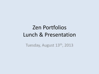 Zen Portfolios
Lunch & Presentation
Tuesday, August 13th, 2013
 