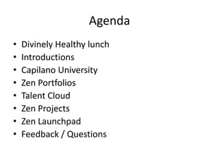 Agenda
• Divinely Healthy lunch
• Introductions
• Capilano University
• Zen Portfolios
• Talent Cloud
• Zen Projects
• Zen Launchpad
• Feedback / Questions
 