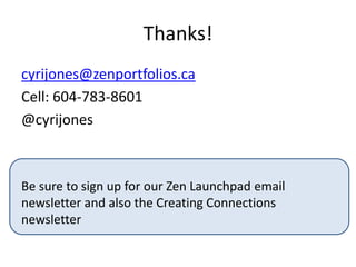 Thanks!
cyrijones@zenportfolios.ca
Cell: 604-783-8601
@cyrijones
Be sure to sign up for our Zen Launchpad email
newsletter and also the Creating Connections
newsletter
 