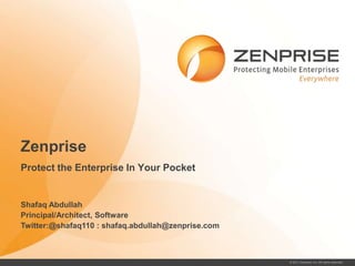 Zenprise
Protect the Enterprise In Your Pocket


Shafaq Abdullah
Principal/Architect, Software
Twitter:@shafaq110 : shafaq.abdullah@zenprise.com



                                                    © 2011 Zenprise, Inc. All rights reserved. 0
 
