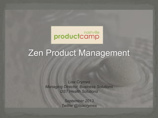 Zen Product Management
Lisa Crymes
Managing Director, Business Solutions
DST Health Solutions
September 2013
Twitter @lisacrymes
 