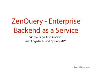 - Björn Wilmsmann -
ZenQuery - Enterprise
Backend as a Service
Single Page Applications
mit AngularJS und Spring MVC
 