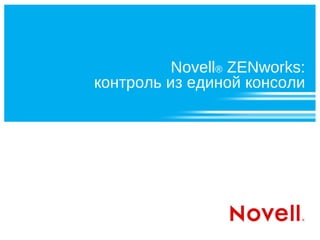Novell® ZENworks:
контроль из единой консоли
 