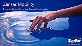 Zensar Mobility
Trigger the Ripple Effect of your Business Transformation
 