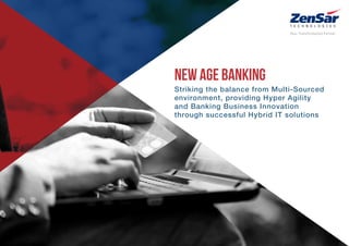 New Age Banking
Striking the balance from Multi-Sourced
environment, providing Hyper Agility
and Banking Business Innovation
through successful Hybrid IT solutions
 