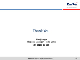 www.zensar.com | © Zensar Technologies 2012 25
Thank You
Niraj Singh
Regional Manager – India Sales
+91 99200 44 693
 