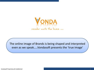 Vondasoft Proprietary & Confidential 1
The online image of Brands is being shaped and interpreted
even as we speak…..Vondasoft presents the ‘true image’
 