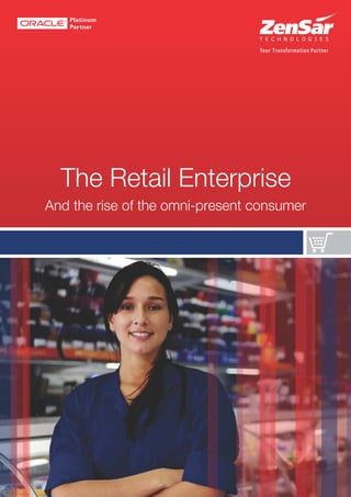 The Retail Enterprise
Zensar and Oracle
Zensar's Oracle services portfolio offers end-to-end integrated package solutions and platform-
based services enabling organizations to successfully transform their business and IT operations.
Zensar is one of the few partners world-wide to have implemented the Oracle Retail suite of
applications with Oracle Financials and Human Resources, and built the integration required
between Oracle Retail Merchandising System, Financials, Warehouse Management Systems,
Store Systems, eCommerce Platforms, Pricing and Promotions Solutions and a number of other
systems for foundation data, other master data and transactions.
Equipped with robust tools, methodologies, templates and supported by our Oracle Centre of
Excellence, Zensar's Oracle Practice ensures that customers benefit from strong
implementations, faster rollouts, de-risked upgrades, dependable production support and the
best in quality development. Our solution portfolio comprises full life cycle implementations,
upgrades and support leveraging multi-shore capabilities.
Zensar and Retail
The Zensar Retail team provides innovative and comprehensive industry software solutions for
retailers - enabling organizations to serve their customers better by applying insight into daily
business decisions for more profitable results. Zensar is currently engaged with several Fortune
500 Retail organizations – supporting them with services across consultancy, project delivery,
infrastructure management, support and business process outsourcing. Currently, Zensar is a
leading implementer of packaged retail solutions for leading global retailers. At a time when
companies are relentlessly pushing to compete better and move faster, Zensar is the right global
technology partner with a passion to support you in delivering the business results you seek
through outstanding systems expertise, industry intelligence, and global resources.
For more information please contact: marcom@zensar.com | www.zensar.com
Corporate Headquarters:
US Offices:
Global Offices:
Pune, India
San Jose | Chicago | Princeton | Dallas | New York | Westborough
USA | UK | Europe | Africa | Middle East | China | Singapore | Australia
Zensar Technologies
Zensar Technologies is among the top 20 technology and software services providers from India.
Zensar's industry expertise spans across Manufacturing, Retail, Banking, Financial Services and
Insurance. With over 6500 associates and presence across US, UK, Europe, Middle East, South Africa,
Singapore, China and Australia, the Company delivers comprehensive services for mission-critical
applications, enterprise applications, infrastructure management, business intelligence and analytics,
CRM and Business Process Management.
Zensar is one of the few partners, globally, to have
successfully implemented cross integrations between core
modules of Oracle Retail and adjoining Oracle technologies
like E-Business, Financials, Fusion and others.
And the rise of the omni-present consumer
 