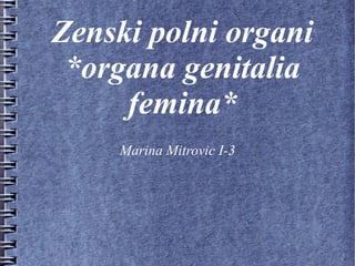 Zenski polni organi
*organa genitalia
femina*
Marina Mitrovic I-3
 