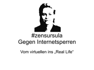 #zensursula Gegen Internetsperren Vom virtuellen ins „Real Life“ 