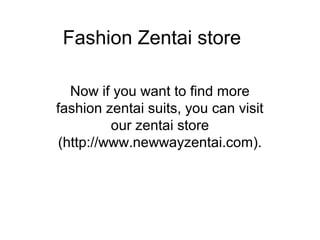 Fashion Zentai store

  Now if you want to find more
fashion zentai suits, you can visit
         our zentai store
(http://www.newwayzentai.com).
 
