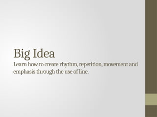 Big Idea
Learnhowtocreaterhythm,repetition,movementand
emphasisthroughtheuseofline.
 