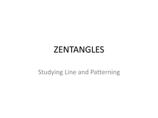 ZENTANGLES 
Studying Line and Patterning 
 