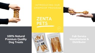 ZENTA
PETS
Z|P
100% Natural
Premium Quality
Dog Treats
Full-Service
Manufacturer &
Distributor
INTRODUCING OUR
DROPSHIP PROGRAM
 