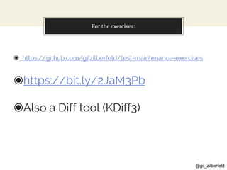 @gil_zilberfeld
For the exercises:
◉ https://github.com/gilzilberfeld/test-maintenance-exercises
◉https://bit.ly/2JaM3Pb
◉Also a Diff tool (KDiff3)
 