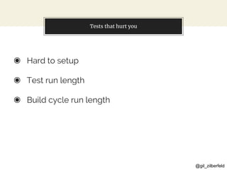 @gil_zilberfeld
Tests that hurt you
◉ Hard to setup
◉ Test run length
◉ Build cycle run length
 