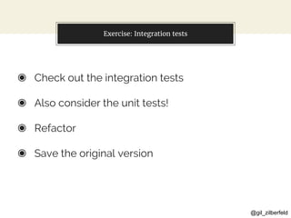 @gil_zilberfeld
Exercise: Integration tests
◉ Check out the integration tests
◉ Also consider the unit tests!
◉ Refactor
◉ Save the original version
 