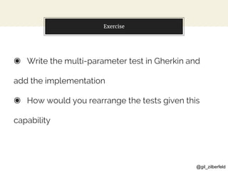 @gil_zilberfeld
Exercise
◉ Write the multi-parameter test in Gherkin and
add the implementation
◉ How would you rearrange the tests given this
capability
 