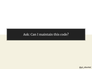 @gil_zilberfeld@gil_zilberfeld
Ask: Can I maintain this code?
 