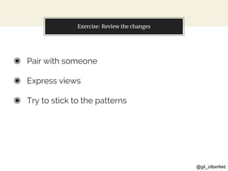 @gil_zilberfeld
Exercise: Review the changes
◉ Pair with someone
◉ Express views
◉ Try to stick to the patterns
 
