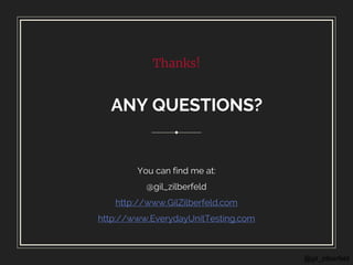 @gil_zilberfeld
Thanks!
ANY QUESTIONS?
You can find me at:
@gil_zilberfeld
http://www.GilZilberfeld.com
http://www.EverydayUnitTesting.com
 