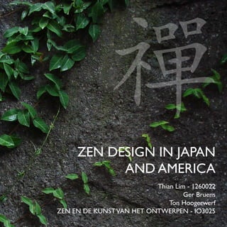 禪
     ZEN DESIGN IN JAPAN
           AND AMERICA
                          Thian Lim - 1260022
                                   Ger Bruens
                              Ton Hoogerwerf
ZEN EN DE KUNST VAN HET ONTWERPEN - IO3025
 