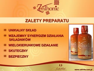 ZALETY PREPARATUZALETY PREPARATU
SKUTECZNYSKUTECZNY
BEZPIECZNYBEZPIECZNY
UNIKALNY SKŁADUNIKALNY SKŁAD
WZAJEMNY SYNERGIZM DZIAŁANIAWZAJEMNY SYNERGIZM DZIAŁANIA
WIELOKIERUNKOWE DZIAŁANIEWIELOKIERUNKOWE DZIAŁANIE
www.calivita.com.plwww.calivita.com.pl
SKŁADNIKÓWSKŁADNIKÓW
 