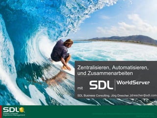Zentralisieren, Automatisieren,
und Zusammenarbeiten
mit
SDL Business Consulting, Jörg Drescher,

Vertraulich zu behandelndes und urheberrechtlich geschütztes
Eigentum von SDL

 