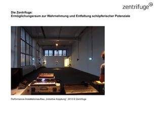 Die Zentrifuge:
Ermöglichungsraum zur Wahrnehmung und Entfaltung schöpferischer Potenziale
Performance-/Installationsaufba...