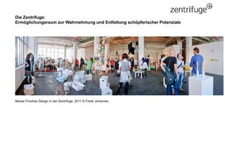 Die Zentrifuge:
Ermöglichungsraum zur Wahrnehmung und Entfaltung schöpferischer Potenziale
Messe Frisches Design in der Ze...