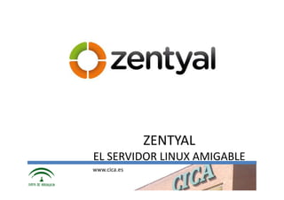 ZENTYAL
       EL SERVIDOR LINUX AMIGABLE
       www.cica.es
CICA
 