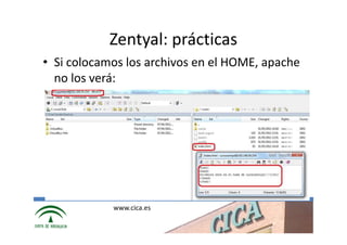 Zentyal: prácticas
• Si colocamos los archivos en el HOME, apache
  no los verá:




            www.cica.es
 
