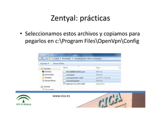 Zentyal: prácticas
• Seleccionamos estos archivos y copiamos para
  pegarlos en c:Program FilesOpenVpnConfig




            www.cica.es
 