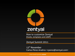 How to customize Zentyal
(hooks, templates and LDAP)

Zentyal Summit 2011

12th November
Carlos Pérez-Aradros <cperez@zentyal.com>

   Linux small business server
 