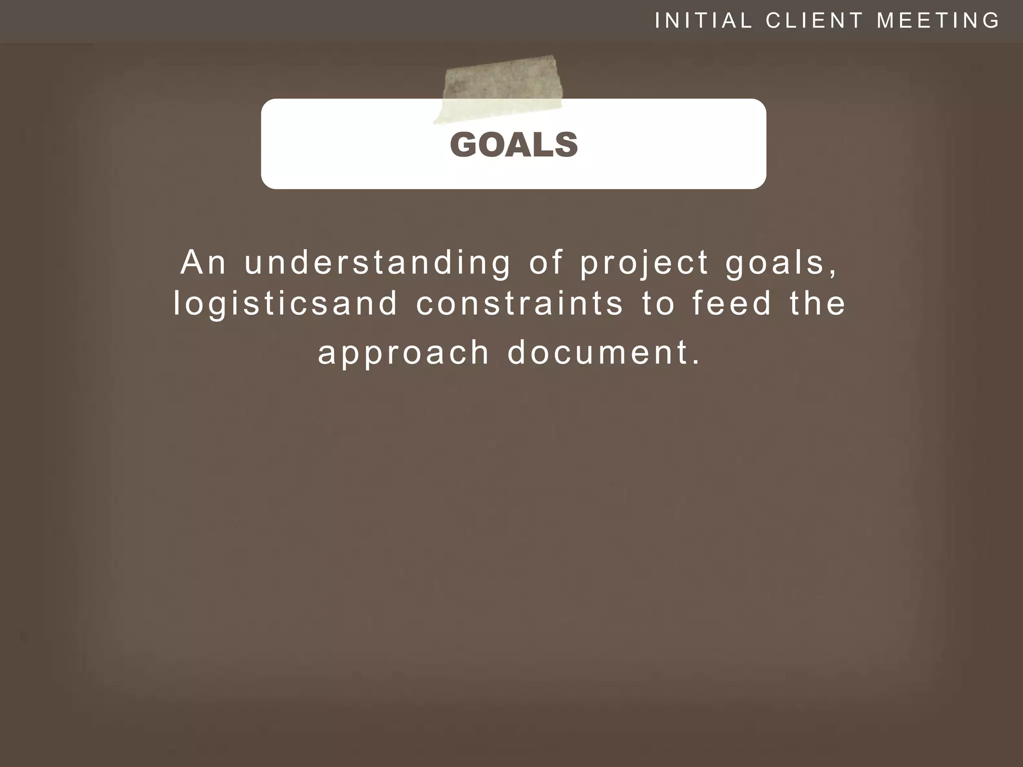 INITIAL CLIENT MEETING




              GOALS


 An understanding of project goals,
logisticsand constraints to feed the
        approach document.
 