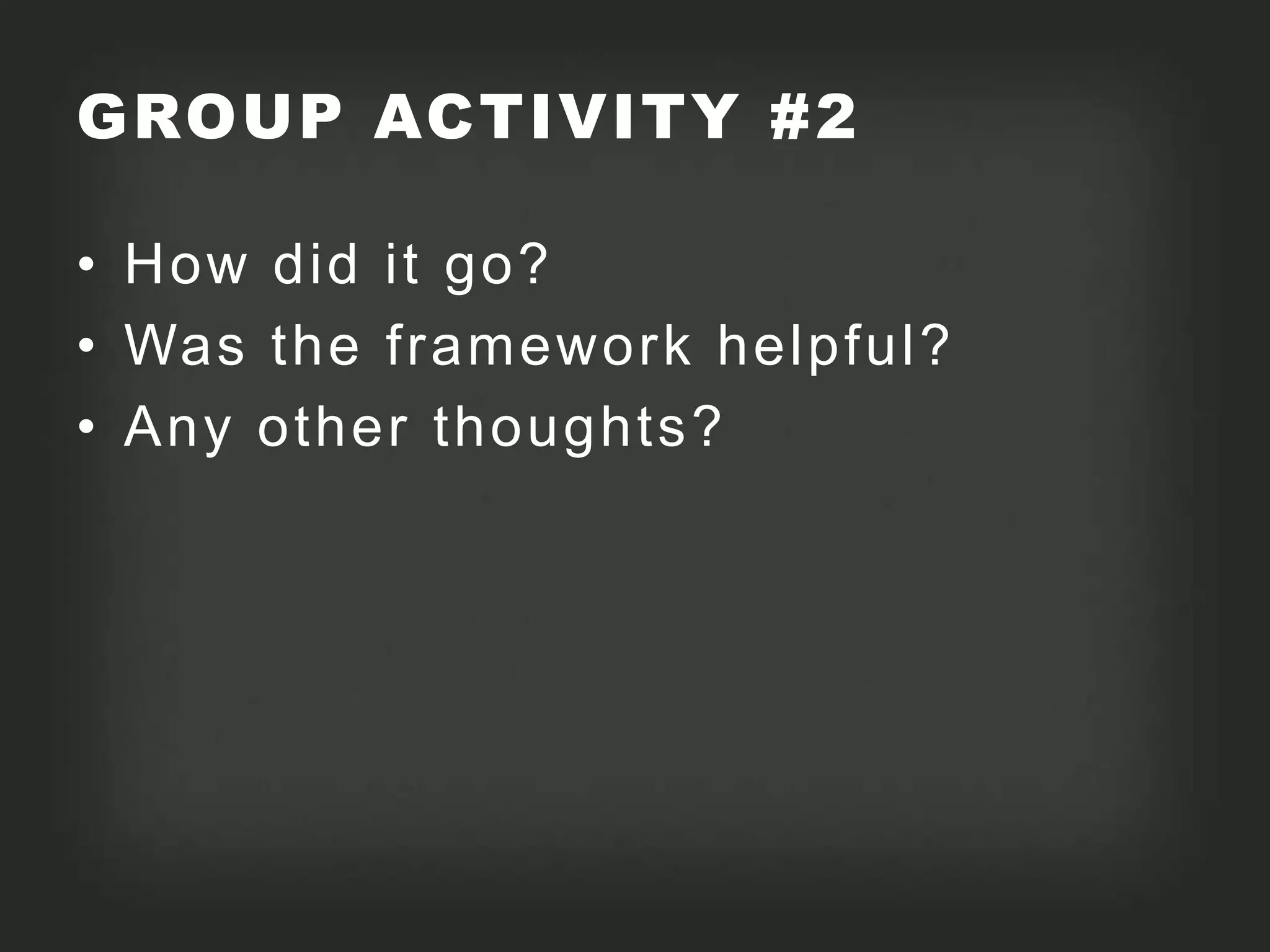 GROUP ACTIVITY #2

• How did it go?
• Was the framework helpful?
• Any other thoughts?
 