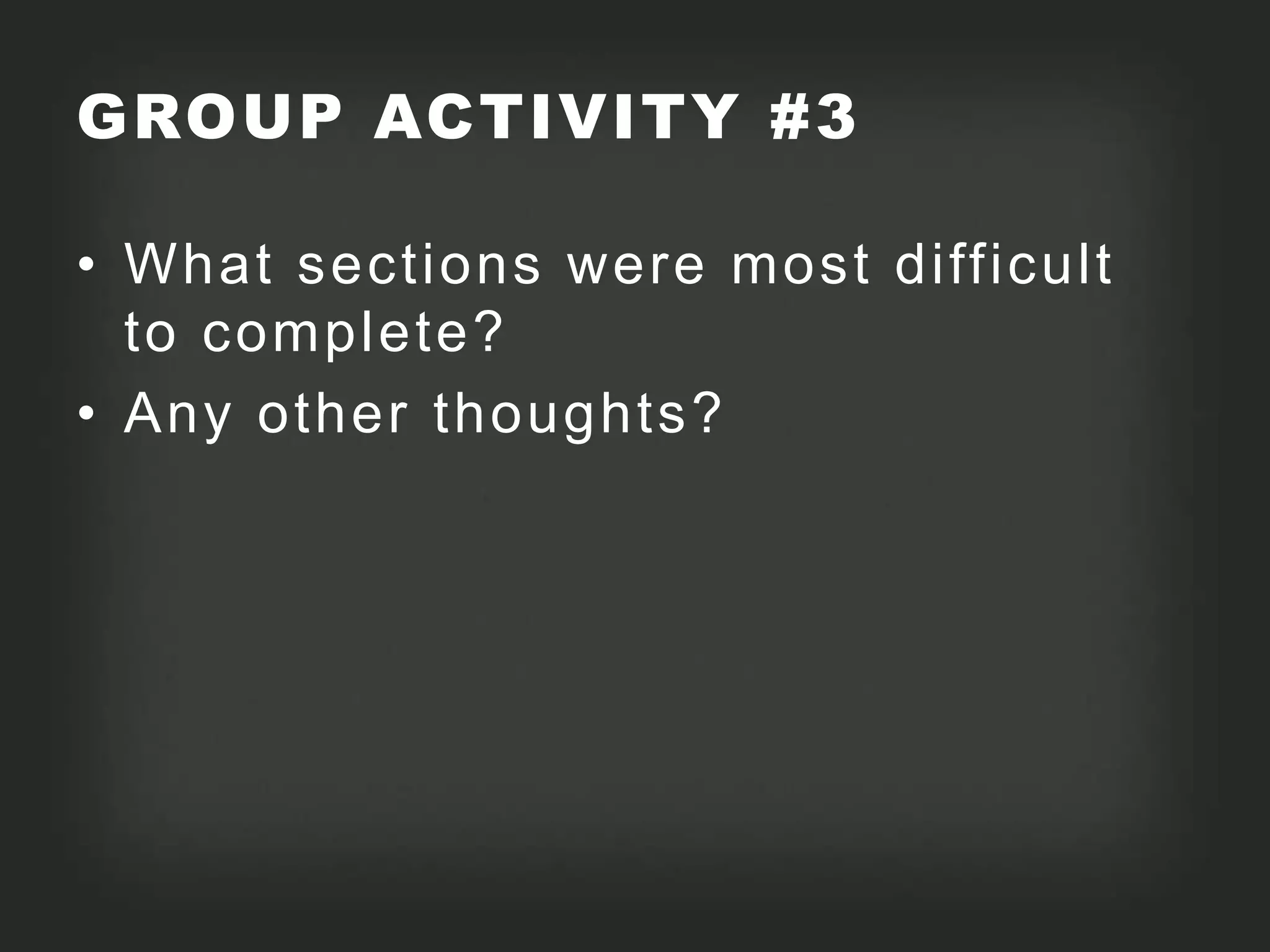 GROUP ACTIVITY #3

• What sections were most difficult
  to complete?
• Any other thoughts?
 
