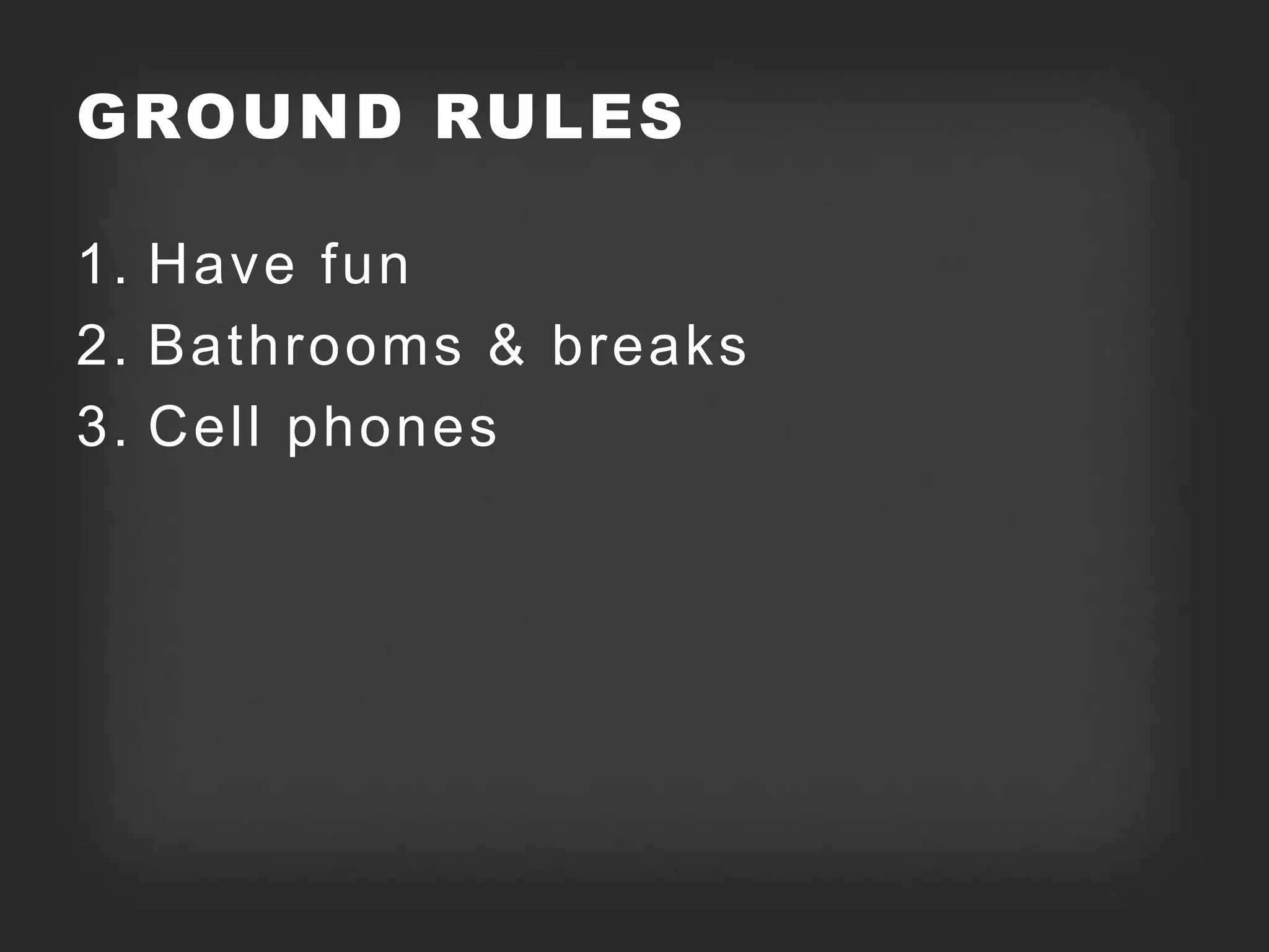 GROUND RULES

1. Have fun
2. Bathrooms & breaks
3. Cell phones
 